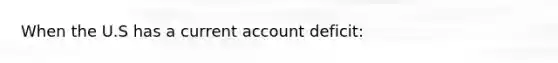 When the U.S has a current account deficit: