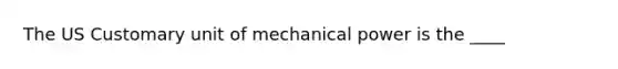 The US Customary unit of mechanical power is the ____