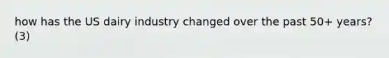 how has the US dairy industry changed over the past 50+ years? (3)