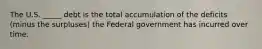 The U.S. _____ debt is the total accumulation of the deficits (minus the surpluses) the Federal government has incurred over time.