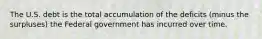 The U.S. debt is the total accumulation of the deficits (minus the surpluses) the Federal government has incurred over time.