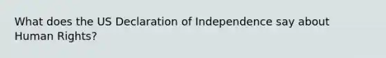 What does the US Declaration of Independence say about Human Rights?