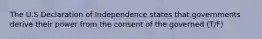 The U.S Declaration of Independence states that governments derive their power from the consent of the governed (T/F)