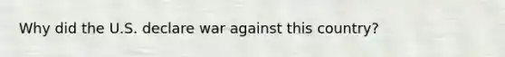 Why did the U.S. declare war against this country?