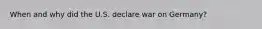 When and why did the U.S. declare war on Germany?