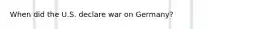 When did the U.S. declare war on Germany?