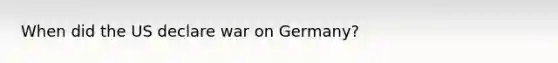 When did the US declare war on Germany?