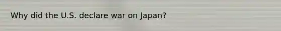 Why did the U.S. declare war on Japan?