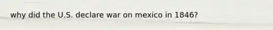 why did the U.S. declare war on mexico in 1846?