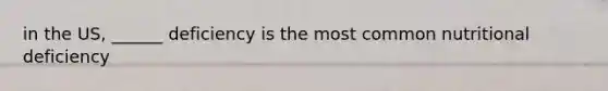 in the US, ______ deficiency is the most common nutritional deficiency