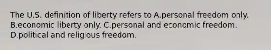 The U.S. definition of liberty refers to A.personal freedom only. B.economic liberty only. C.personal and economic freedom. D.political and religious freedom.