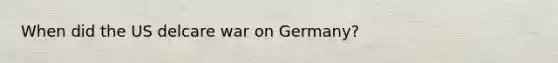 When did the US delcare war on Germany?