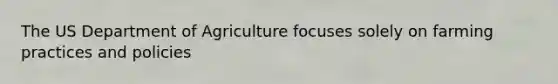 The US Department of Agriculture focuses solely on farming practices and policies