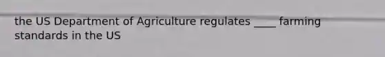 the US Department of Agriculture regulates ____ farming standards in the US