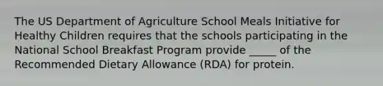 The US Department of Agriculture School Meals Initiative for Healthy Children requires that the schools participating in the National School Breakfast Program provide _____ of the Recommended Dietary Allowance (RDA) for protein.