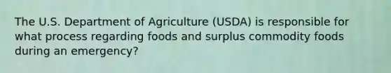 The U.S. Department of Agriculture (USDA) is responsible for what process regarding foods and surplus commodity foods during an emergency?