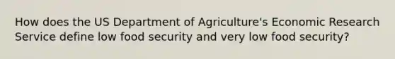 How does the US Department of Agriculture's Economic Research Service define low food security and very low food security?