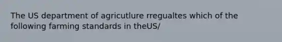 The US department of agricutlure rregualtes which of the following farming standards in theUS/