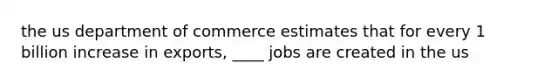 the us department of commerce estimates that for every 1 billion increase in exports, ____ jobs are created in the us