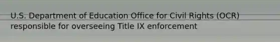 U.S. Department of Education Office for Civil Rights (OCR) responsible for overseeing Title IX enforcement