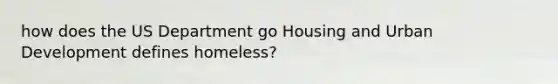 how does the US Department go Housing and Urban Development defines homeless?