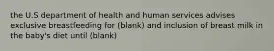 the U.S department of health and human services advises exclusive breastfeeding for (blank) and inclusion of breast milk in the baby's diet until (blank)