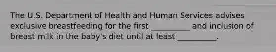The U.S. Department of Health and Human Services advises exclusive breastfeeding for the first __________ and inclusion of breast milk in the baby's diet until at least __________.