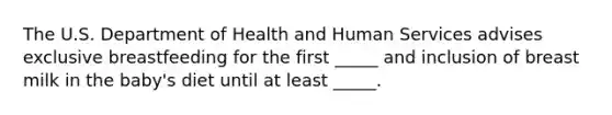 The U.S. Department of Health and Human Services advises exclusive breastfeeding for the first _____ and inclusion of breast milk in the baby's diet until at least _____.