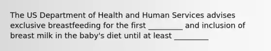 The US Department of Health and Human Services advises exclusive breastfeeding for the first _________ and inclusion of breast milk in the baby's diet until at least _________