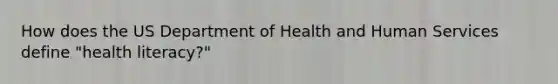 How does the US Department of Health and Human Services define "health literacy?"