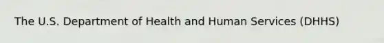 The U.S. Department of Health and Human Services (DHHS)