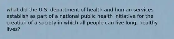 what did the U.S. department of health and human services establish as part of a national public health initiative for the creation of a society in which all people can live long, healthy lives?