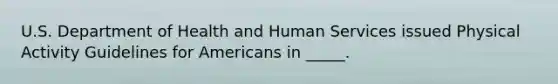 U.S. Department of Health and Human Services issued Physical Activity Guidelines for Americans in _____.