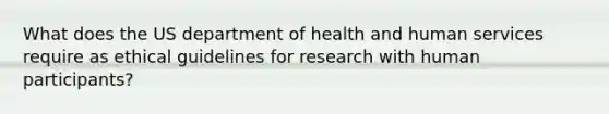 What does the US department of health and human services require as ethical guidelines for research with human participants?