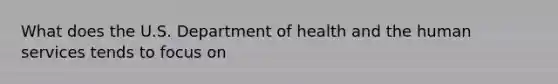 What does the U.S. Department of health and the human services tends to focus on