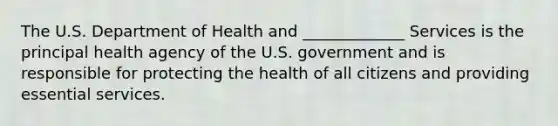 The U.S. Department of Health and _____________ Services is the principal health agency of the U.S. government and is responsible for protecting the health of all citizens and providing essential services.