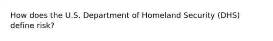 How does the U.S. Department of Homeland Security (DHS) define risk?