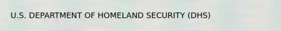 U.S. DEPARTMENT OF HOMELAND SECURITY (DHS)