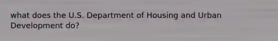 what does the U.S. Department of Housing and Urban Development do?