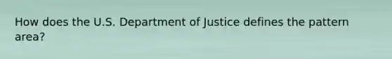 How does the U.S. Department of Justice defines the pattern area?