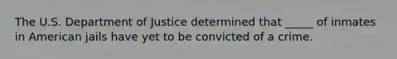 The U.S. Department of Justice determined that _____ of inmates in American jails have yet to be convicted of a crime.