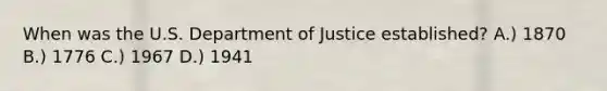 When was the U.S. Department of Justice established? A.) 1870 B.) 1776 C.) 1967 D.) 1941