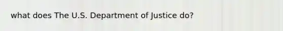 what does The U.S. Department of Justice do?