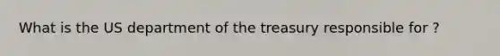 What is the US department of the treasury responsible for ?