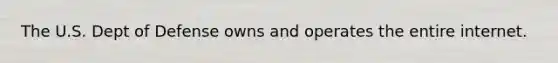 The U.S. Dept of Defense owns and operates the entire internet.