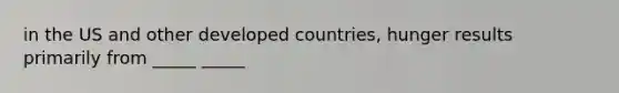 in the US and other developed countries, hunger results primarily from _____ _____