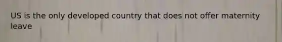 US is the only developed country that does not offer maternity leave