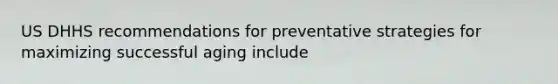 US DHHS recommendations for preventative strategies for maximizing successful aging include