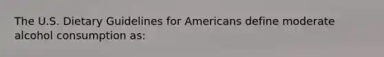 The U.S. Dietary Guidelines for Americans define moderate alcohol consumption as: