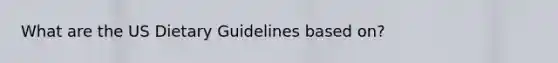 What are the US Dietary Guidelines based on?